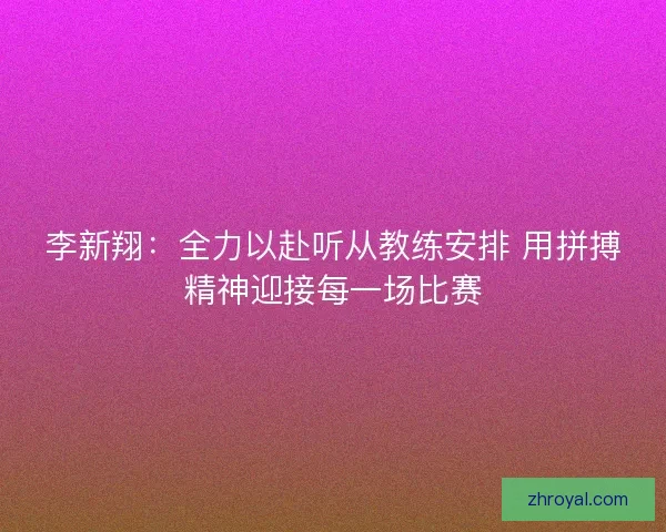 李新翔：全力以赴听从教练安排 用拼搏精神迎接每一场比赛